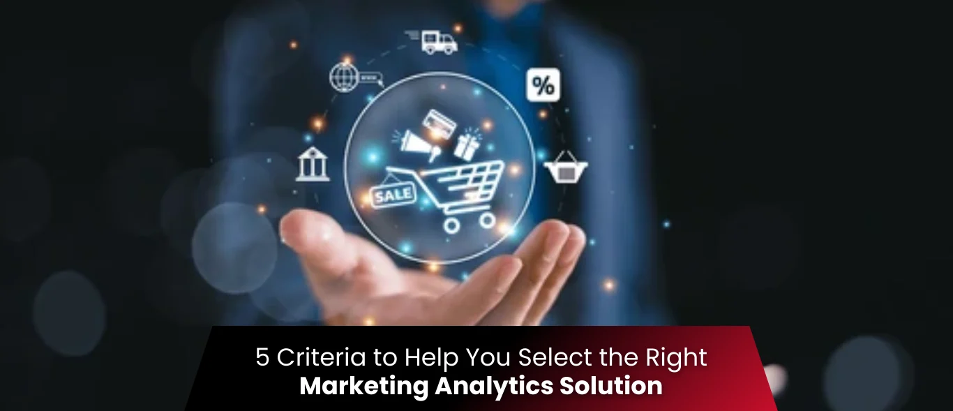 5 Criteria to Help You Select the Right Marketing Analytics Solution